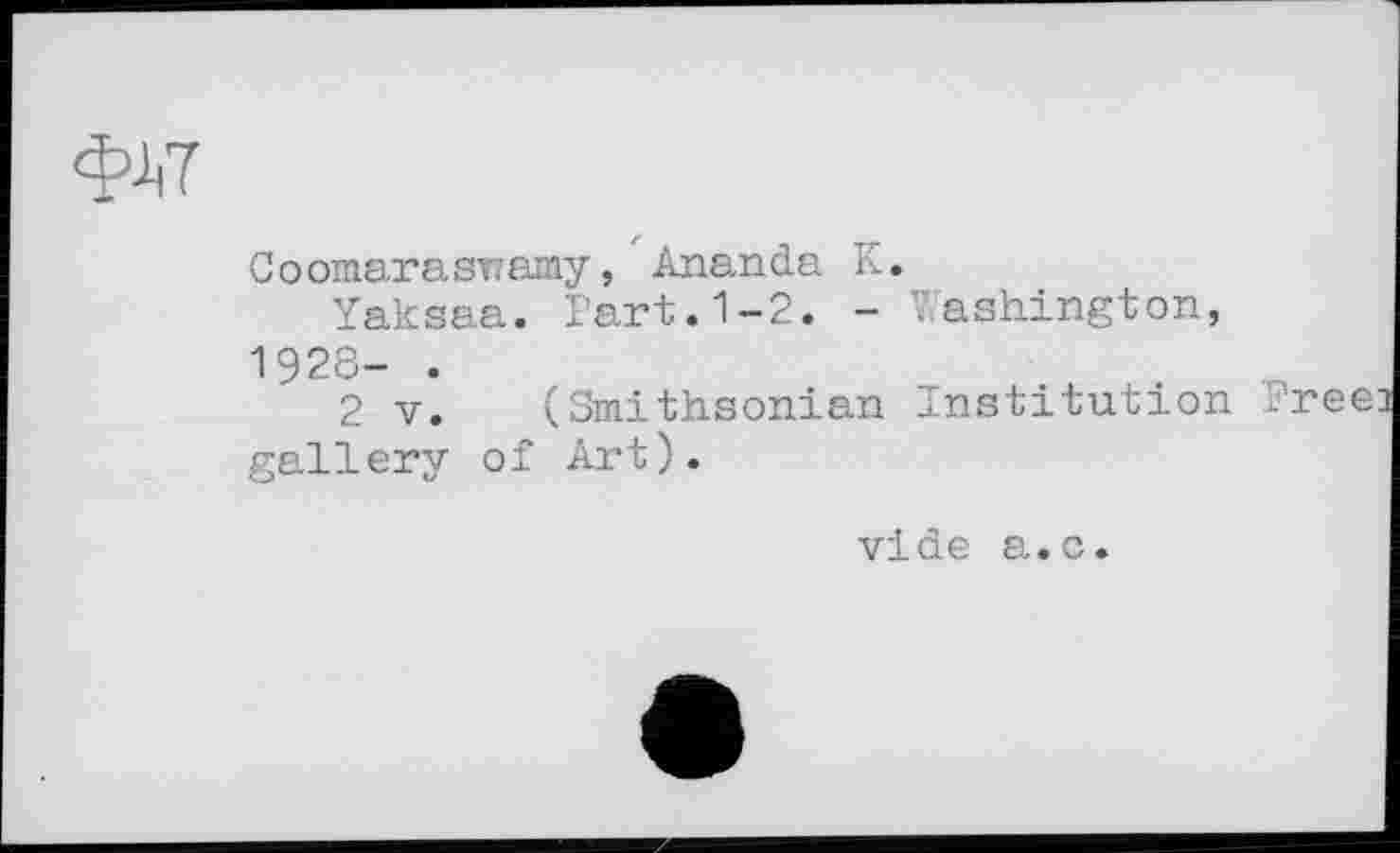 ﻿<W
С о omar a st? amy, Ananda К.
Yaksaa. l’art. 1-2. - Washington, 1928- .
2 V. (Smithsonian Institution gallery of Art).
vide a.c.